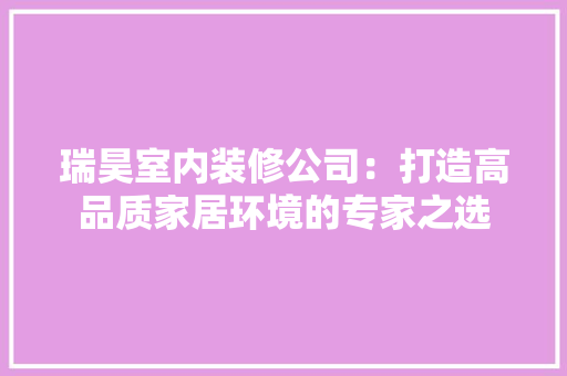 瑞昊室内装修公司：打造高品质家居环境的专家之选