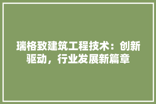 瑞格致建筑工程技术：创新驱动，行业发展新篇章