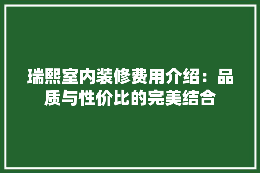 瑞熙室内装修费用介绍：品质与性价比的完美结合