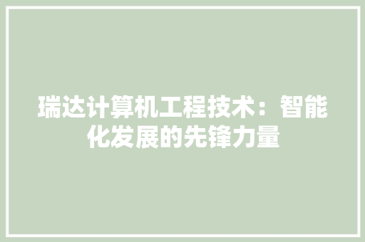 瑞达计算机工程技术：智能化发展的先锋力量 室内设计