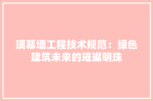 璃幕墙工程技术规范：绿色建筑未来的璀璨明珠 室内设计