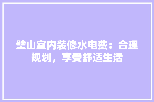璧山室内装修水电费：合理规划，享受舒适生活
