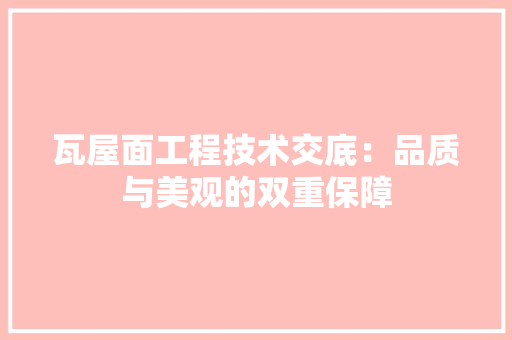 瓦屋面工程技术交底：品质与美观的双重保障