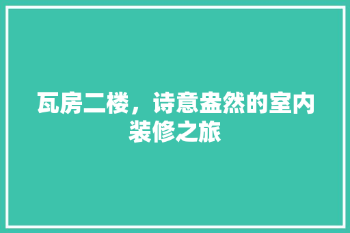 瓦房二楼，诗意盎然的室内装修之旅 室内设计