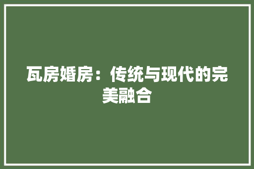 瓦房婚房：传统与现代的完美融合 室内设计