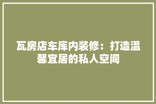 瓦房店车库内装修：打造温馨宜居的私人空间