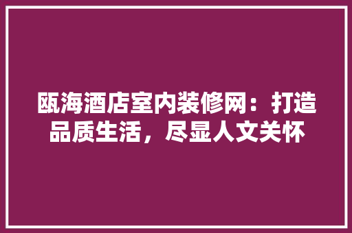 瓯海酒店室内装修网：打造品质生活，尽显人文关怀 室内设计
