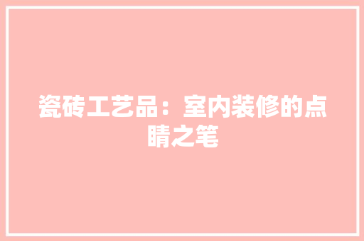 瓷砖工艺品：室内装修的点睛之笔 室内设计