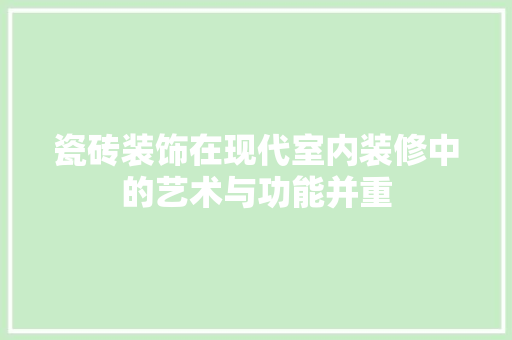 瓷砖装饰在现代室内装修中的艺术与功能并重