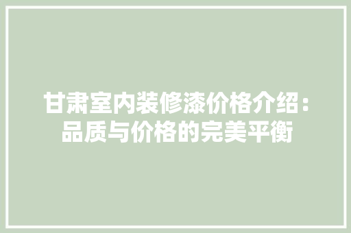 甘肃室内装修漆价格介绍：品质与价格的完美平衡