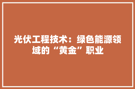 光伏工程技术：绿色能源领域的“黄金”职业 家居装修