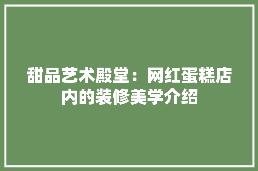 甜品艺术殿堂：网红蛋糕店内的装修美学介绍