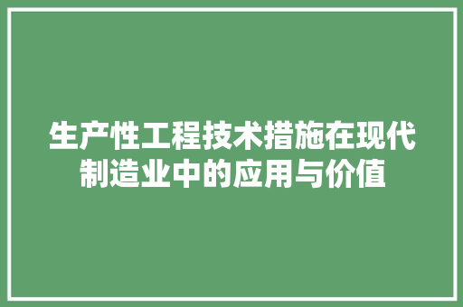 生产性工程技术措施在现代制造业中的应用与价值