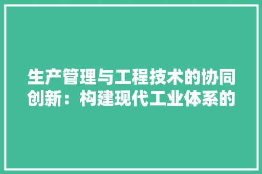生产管理与工程技术的协同创新：构建现代工业体系的关键 室内设计