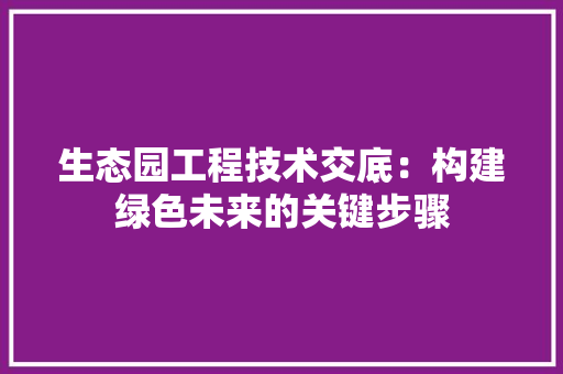 生态园工程技术交底：构建绿色未来的关键步骤