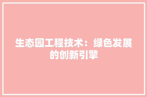 生态园工程技术：绿色发展的创新引擎 室内设计