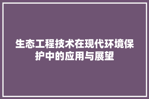 生态工程技术在现代环境保护中的应用与展望 室内设计