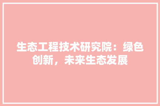 生态工程技术研究院：绿色创新，未来生态发展 室内设计