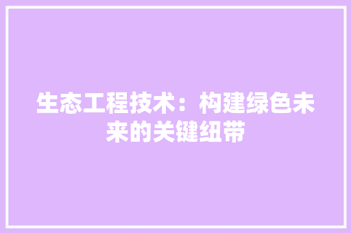 生态工程技术：构建绿色未来的关键纽带 室内设计