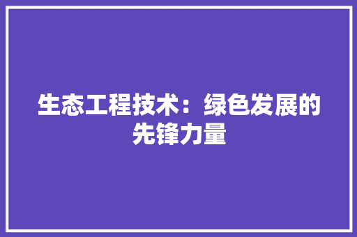生态工程技术：绿色发展的先锋力量 室内设计