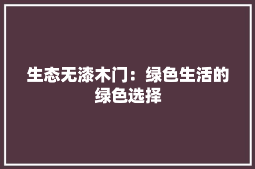 生态无漆木门：绿色生活的绿色选择