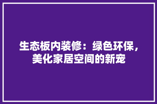 生态板内装修：绿色环保，美化家居空间的新宠 室内设计