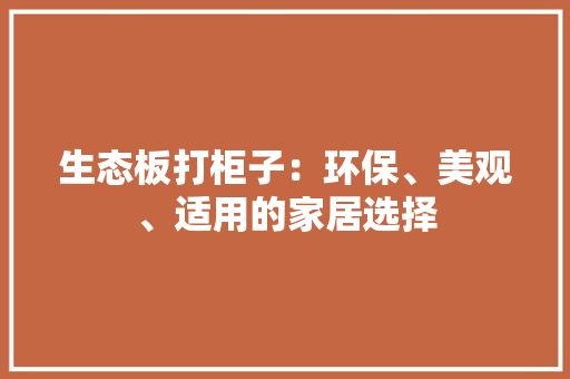 生态板打柜子：环保、美观、适用的家居选择 室内设计