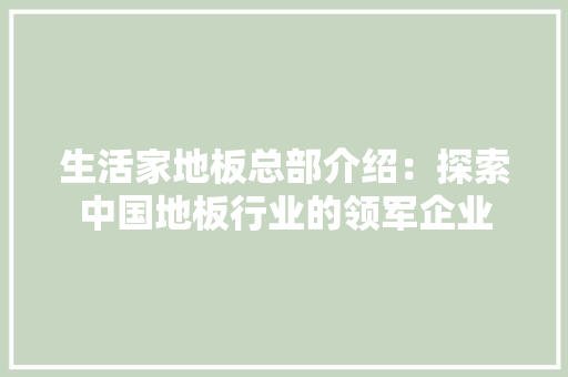 生活家地板总部介绍：探索中国地板行业的领军企业
