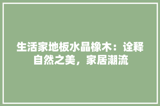 生活家地板水晶橡木：诠释自然之美，家居潮流
