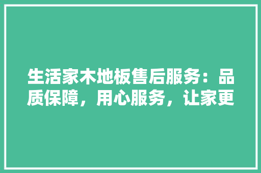 生活家木地板售后服务：品质保障，用心服务，让家更温馨 室内设计