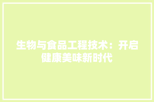 生物与食品工程技术：开启健康美味新时代 室内设计