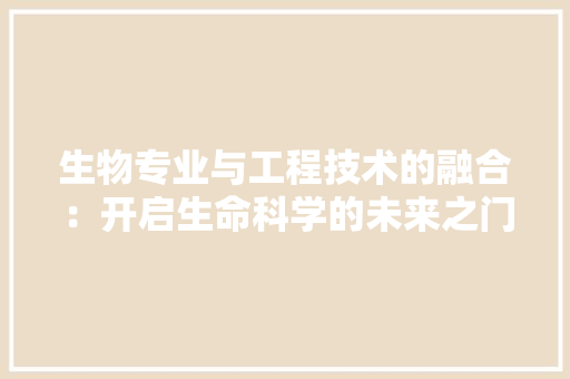 生物专业与工程技术的融合：开启生命科学的未来之门 室内设计