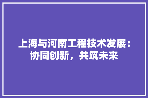 上海与河南工程技术发展：协同创新，共筑未来 地板材料