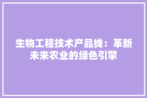 生物工程技术产品线：革新未来农业的绿色引擎 室内设计