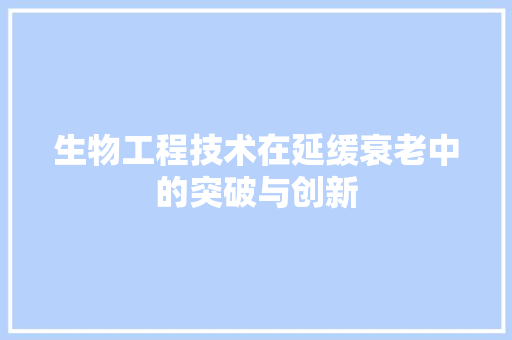 生物工程技术在延缓衰老中的突破与创新 室内设计