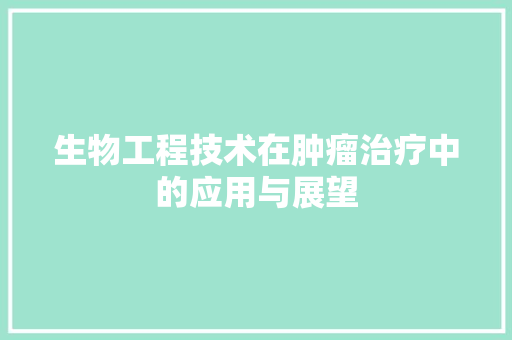 生物工程技术在肿瘤治疗中的应用与展望 室内设计