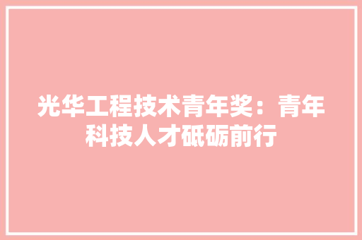 光华工程技术青年奖：青年科技人才砥砺前行
