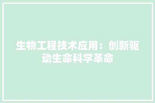 生物工程技术应用：创新驱动生命科学革命
