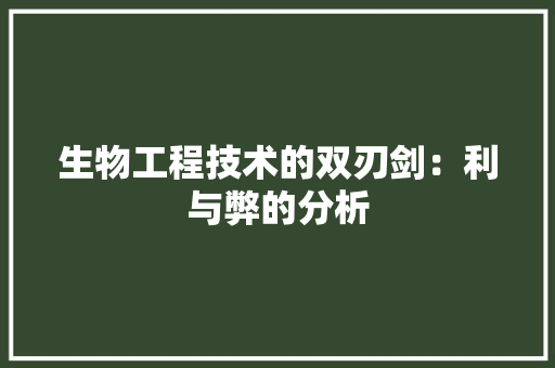 生物工程技术的双刃剑：利与弊的分析 室内设计