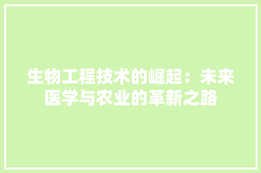 生物工程技术的崛起：未来医学与农业的革新之路 室内设计