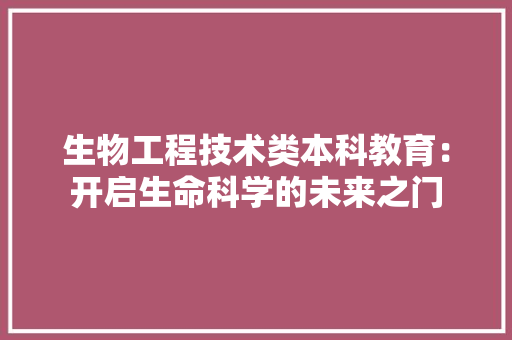 生物工程技术类本科教育：开启生命科学的未来之门 室内设计