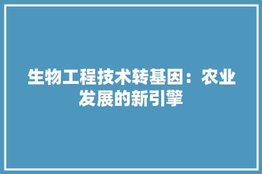 生物工程技术转基因：农业发展的新引擎 室内设计
