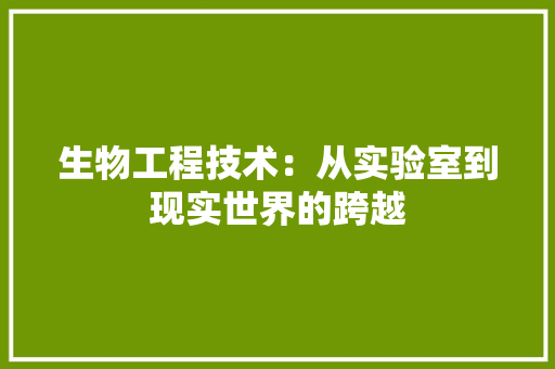 生物工程技术：从实验室到现实世界的跨越 室内设计