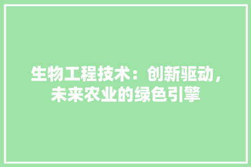 生物工程技术：创新驱动，未来农业的绿色引擎