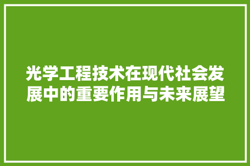 光学工程技术在现代社会发展中的重要作用与未来展望 家居装修