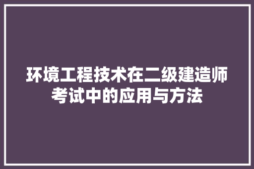 环境工程技术在二级建造师考试中的应用与方法 室内设计
