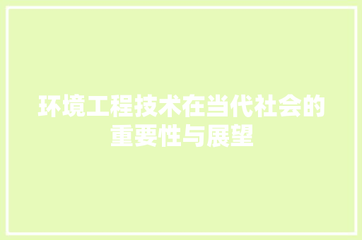 环境工程技术在当代社会的重要性与展望 室内设计