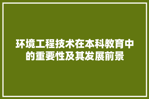 环境工程技术在本科教育中的重要性及其发展前景 室内设计
