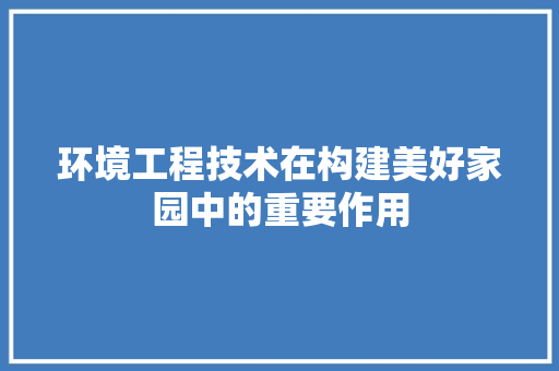 环境工程技术在构建美好家园中的重要作用 室内设计