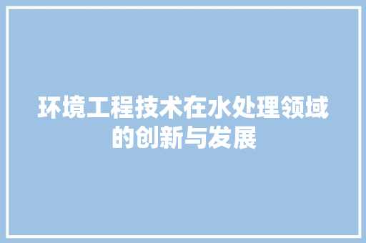 环境工程技术在水处理领域的创新与发展 室内设计